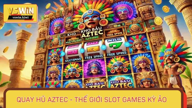 Quay hũ Aztec - thế giới slot games kỳ ảo